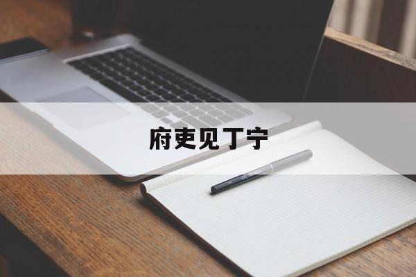 府吏见丁宁(府吏见丁宁的见)